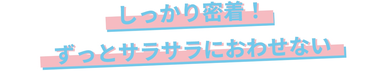 有効成分がしっかり密着し、ずっとサラサラ徹底的ににおわせない